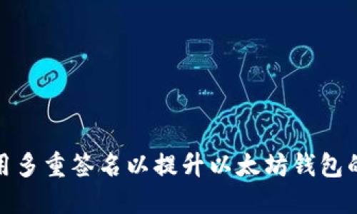 如何使用多重签名以提升以太坊钱包的安全性