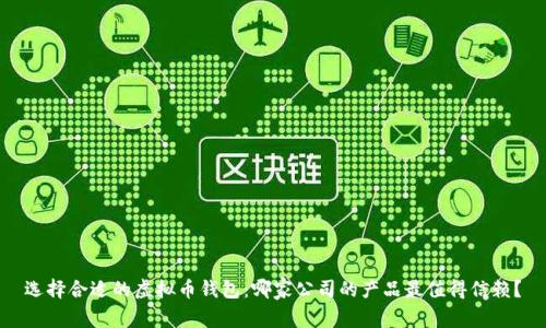 选择合适的虚拟币钱包：哪家公司的产品最值得信赖？