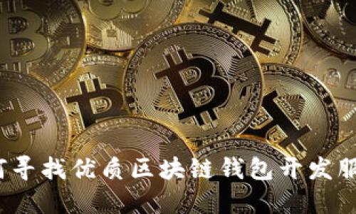 如何寻找优质区块链钱包开发服务？