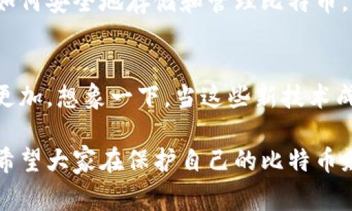   了解货币冷钱包中的比特币数量：你必须知道的事情 / 

 guanjianci 货币冷钱包, 比特币, 数量, 加密货币 /guanjianci 

引言
在如今的数字货币世界中，比特币作为最早也是最有影响力的加密货币，受到了广泛的关注。随着越来越多的人投资比特币及其他加密货币，关于如何安全存储这些资产的问题变得尤为重要。你有没有考虑过使用冷钱包来存放你的比特币？本篇文章将深入探讨货币冷钱包的概念、用途，以及比特币在其中的数量管理，帮助你更好地理解如何保护你的数字财富。

什么是货币冷钱包？
冷钱包，顾名思义，是一种不与互联网连接的钱包。它通常由硬件设备或纸质记录构成，用来存储加密货币密钥。冷钱包的安全性源于它的离线特性，这种方法可以有效防止黑客攻击和恶意软件的干扰。因此，在选择存储比特币的方式时，冷钱包是许多用户的首选。然而，你是否了解冷钱包的工作原理？以及它为什么能够提供这样的安全保障？

冷钱包的类型
冷钱包主要有两种类型：硬件钱包和纸钱包。硬件钱包是一种专门设计的设备，内部存储你的私钥并提供用户友好的界面，让你可以轻松管理你的比特币。纸钱包则是将你的私钥和公钥打印在一张纸上，可以随身携带。尽管这两种方式都有其优缺点，但它们都能有效地保护你的比特币。那么，你更喜欢哪种冷钱包的存储方式呢？

比特币数量的管理
在使用冷钱包存放比特币时，管理比特币的数量是一个重要的方面。无论你是大户还是小投资者，清楚自己在冷钱包中有多少比特币都是至关重要的。冷钱包通常会给出一个具体的地址，通过区块链浏览器，你可以随时查看你在这个地址上的比特币余额。这样一来，你是否觉得管理你的资产变得简单了？

锁定比特币：冷钱包的优势
使用冷钱包锁定比特币有许多优势。例如，冷钱包几乎完全排除了在线交易的风险，只有在你需要交易时才需要重新连接到网络。此外，冷钱包也能让你自由地控制你的资产，避免第三方的介入。如果比特币是未来金融的趋势，那么掌握冷钱包的使用方式或许是每个投资者都应该学习的技能。你是不是也希望能够像专家一样管理你的比特币？

如何将比特币转移到冷钱包中？
将比特币转移到冷钱包并不是一个复杂的过程。首先，你需要选择并购买适合你的硬件钱包，或者准备好纸钱包。接着，你可以通过你在线钱包（如交易所账户）生成交易，将比特币发送至冷钱包生成的地址。在这一过程中，确保你正确输入地址，输入错误，会导致不可逆的损失。你觉得这些步骤容易吗？还是需要一些额外的指导？

冷钱包是否绝对安全？
尽管冷钱包在理论上提供了高安全性，但并不意味着它们是绝对安全的。在实际操作中，用户仍需遵循一些基本的安全规则。比如，确保硬件钱包的固件是最新的，纸钱包要放在安全的地方，防止水、火等自然灾害的影响。如果你的冷钱包遭到物理损坏，或者你丢失了私钥，你还认为自己的比特币是安全吗？

总结
货币冷钱包在管理比特币数量和保护资产安全方面扮演着重要角色。无论你是刚入门的投资者，还是经验丰富的交易员，选择使用冷钱包都是一个明智的决定。了解如何安全地存储和管理比特币，不仅能帮助你保持投资的稳定性，也能为你的资产增值提供保障。那么，准备好开始你的冷钱包之旅了吗？

未来趋势
随着加密货币的持续发展，冷钱包的技术和应用也不断创新。例如，未来可能会出现更高级的多重签名技术和其他形式的保护。这将使得冷钱包的安全性和使用体验更加。想象一下，当这些新技术成熟之后，你会如何使用冷钱包来保护你的比特币呢？

通过这篇文章，相信你对货币冷钱包及其上存放比特币的数量有了更深入的理解。不断更新的加密货币市场也对我们提出了更高的要求，安全性和便捷性同样重要。希望大家在保护自己的比特币财富的同时，也能享受到加密货币世界带来的挑战与乐趣。