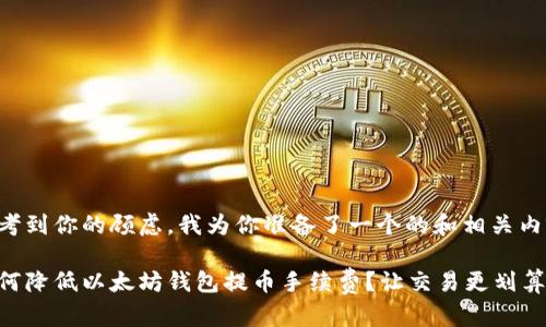 思考到你的顾虑，我为你准备了一个的和相关内容：

如何降低以太坊钱包提币手续费？让交易更划算
