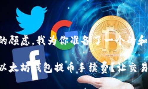 思考到你的顾虑，我为你准备了一个的和相关内容：

如何降低以太坊钱包提币手续费？让交易更划算