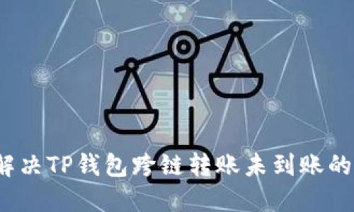 如何解决TP钱包跨链转账未到账的问题？