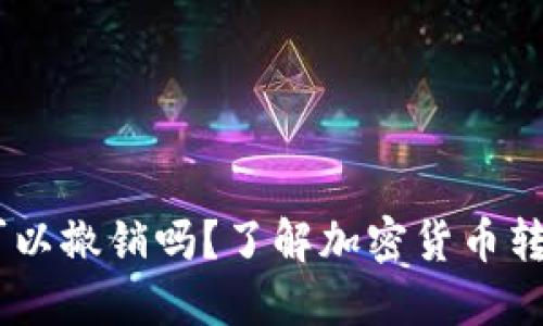 USDT转账后可以撤销吗？了解加密货币转账的不可逆性