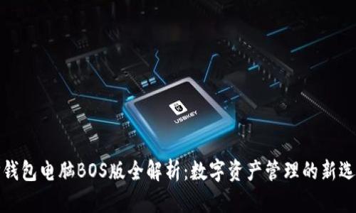 TP钱包电脑BOS版全解析：数字资产管理的新选择