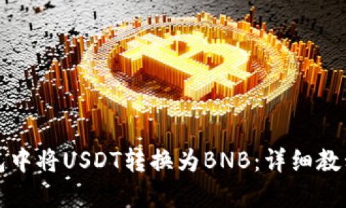 如何在TP钱包中将USDT转换为BNB：详细教程与实用技巧