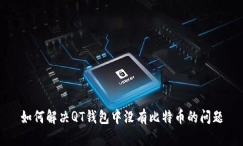 如何解决QT钱包中没有比特币的问题
