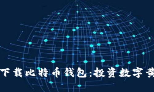 如何安全快速下载比特币钱包：投资数字黄金的必备工具