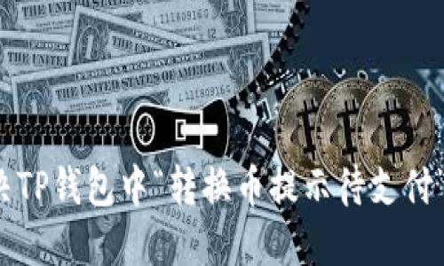 如何解决TP钱包中“转换币提示待支付”的问题？