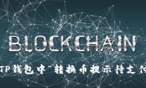 如何解决TP钱包中“转换币提示待支付”的问题？