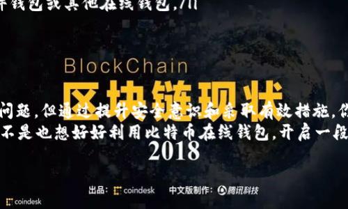   比特币在线钱包的下载安装全攻略：安全便捷的数字货币管理方案 / 
 guanjianci 比特币, 在线钱包, 数字货币, 下载安装 /guanjianci 

引言：数字时代的货币革命
随着科技的不断发展，数字货币已经逐渐深入人们的生活，特别是比特币，作为最知名的加密货币之一，吸引了大量用户的关注。你是否也曾想过拥有一个比特币钱包？今天，我们将详细讨论如何下载安装比特币在线钱包，以及使用它的诸多优势。

什么是比特币在线钱包？
比特币在线钱包是一种网络服务，允许用户存储、发送和接收比特币。与传统钱包不同，在线钱包不需要用户下载软件或应用，所有的操作都可以在浏览器中完成。这种方式的最大优势就是便捷和随时随地的访问，但你是否意识到安全性的问题也是不容忽视的呢？

比特币在线钱包的安全性考虑
在选择在线钱包时，安全性无疑是用户最关心的问题之一。那么，如何才能确保钱包的安全呢？首先，选择一个信誉良好的在线钱包服务商，如Coinbase、Blockchain.info等。其次，启用两步验证功能，这样即使你的密码被盗，黑客也无法轻易进入你的账户。

比特币在线钱包的安装步骤
下载安装比特币在线钱包其实没那么复杂，下面是一个简单的步骤指南：
ol
    listrong选择服务商：/strong打开网络浏览器，寻找信誉良好的比特币在线钱包服务商。记得查看用户评论和评分，确保它是安全的选择。/li
    listrong注册账户：/strong访问选中的在线钱包网站，点击“注册”或“创建账户”。根据提示填写你的电子邮件地址、密码等信息。确保使用一个强密码，以增加账户安全性。/li
    listrong验证电子邮件：/strong注册后，你会收到一封验证邮件。点击邮件中的链接以确认你的账户。/li
    listrong开启两步验证：/strong登录后，系统可能会提示你开启两步验证。务必按照说明操作，增加账号安全性。/li
    listrong获取你的比特币地址：/strong在你的钱包账户中，你可以找到一个专属于你的比特币地址。这个地址是用于接收比特币的，记得妥善保管。/li
/ol

如何使用比特币在线钱包？
你是否知道一旦拥有了比特币在线钱包，你就能随时随地进行交易？无论是发送还是接收比特币，都只需要简单的几个步骤：
ol
    listrong接收比特币：/strong要接收比特币，你只需分享你的比特币地址。对方通过这个地址发送金额后，几分钟内你就能在钱包中看到到账记录。/li
    listrong发送比特币：/strong要发送比特币，输入对方的地址和想要发送的金额，确认无误后，点击发送。你会受到区块链确认的一些信息，耐心等待即可。/li
/ol

比特币在线钱包的优缺点
在选择比特币在线钱包时，了解其优缺点是十分重要的。这样做是否能够帮助你做出更明智的决策呢？

ul
    listrong优点：/strong
        ul
            li便捷性：只需登录网站，即可随时随地管理你的比特币。/li
            li使用简单：界面一般友好，适合初学者。/li
            li快速交易：在线钱包的交易速度相对较快。/li
        /ul
    /li
    listrong缺点：/strong
        ul
            li安全风险：在线钱包可能面临黑客攻击，用户需谨慎选择。/li
            li无法完全控制资金：由于是在线服务，用户对私钥的控制力相对较弱。/li
        /ul
    /li
/ul

怎样保障你的比特币安全？
你是否也在担心比特币的安全问题？在使用比特币在线钱包时，保障资金安全是至关重要的。这里有一些实用的技巧：
ol
    listrong定期更新密码：/strong使用独特且强大的密码，并定期更换，以降低被盗风险。/li
    listrong启用两步验证：/strong如前所述，这是保护账户的最佳方法之一。/li
    listrong不要共享你的私人信息：/strong无论如何都不要将你的登录信息分享给他人。/li
    listrong及时备份信息：/strong保持对钱包地址的记录，并做好数据备份，以防万一。/li
/ol

用户常见问题解答
在这里我们汇总了一些用户常见的问题，相信对此你一定也有些疑惑：
ul
    listrong1. 如何找回丢失的钱包？/strong 如果已开启备份功能，可以通过备份恢复；若未备份，则可能难以找回。/li
    listrong2. 可以将比特币转移到其他钱包吗？/strong 是的，用户可以选择将比特币转出到自己的硬件钱包或其他在线钱包。/li
    listrong3. 在线钱包可靠吗？/strong 选择知名平台并加强安全措施则相对可靠，但风险始终存在。/li
/ul

总结：把握比特币的未来
随着数字货币的持续发展，比特币在线钱包为用户提供了一种便利的管理方式。虽然安全性仍然是一个重要问题，但通过提升安全意识和采取有效措施，你可以大大降低风险。
敢于尝试新事物并勇于探索比特币的魅力，谁知道下一个加密财富的故事会不会就从你的手中开始呢？你是不是也想好好利用比特币在线钱包，开启一段数字货币之旅呢？

希望本文能帮助到你，让你在这条加密货币的道路上行稳致远，迎接数字时代的金钱革命。