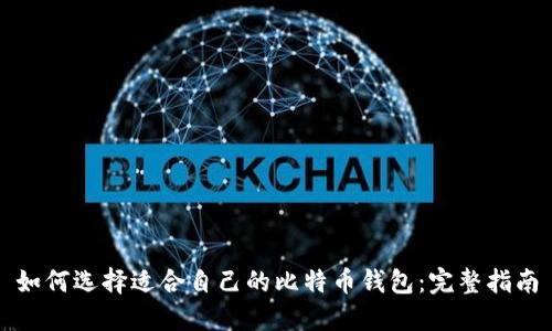 如何选择适合自己的比特币钱包：完整指南