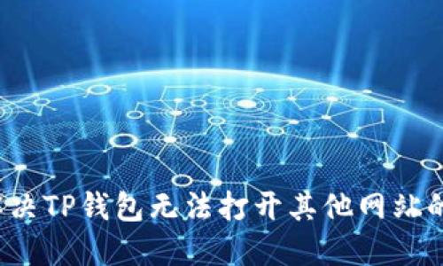 如何解决TP钱包无法打开其他网站的问题？