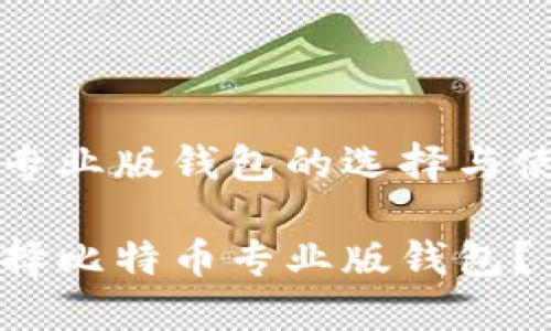 比特币专业版钱包的选择与使用指南

如何选择比特币专业版钱包？