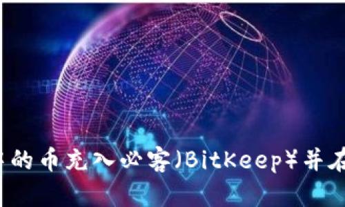 如何将TP钱包中的币充入必客（BitKeep）并在以太坊内畅游？