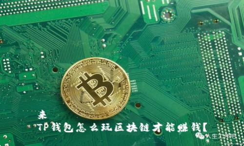 来  
TP钱包怎么玩区块链才能赚钱？