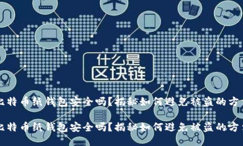 比特币纸钱包安全吗？揭秘如何避免被盗的方法

比特币纸钱包安全吗？揭秘如何避免被盗的方法