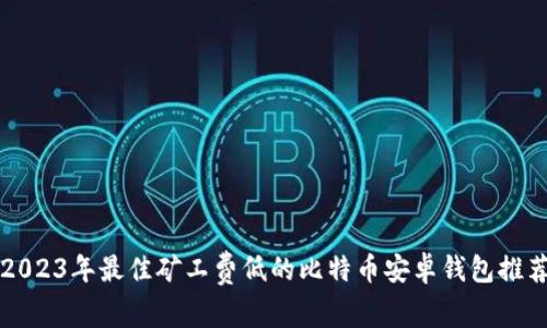 2023年最佳矿工费低的比特币安卓钱包推荐