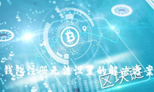 区块链钱包注册无法设置的解决方案与指导