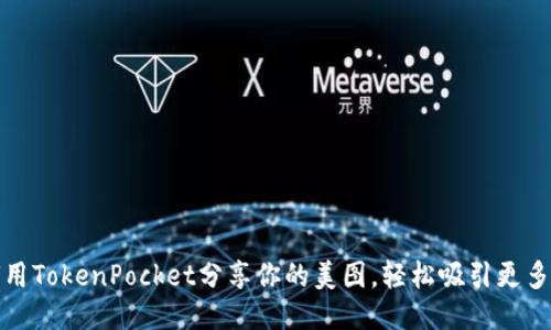 如何用TokenPocket分享你的美图，轻松吸引更多粉丝