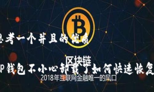 思考一个并且的优质

TP钱包不小心卸载了如何快速恢复？