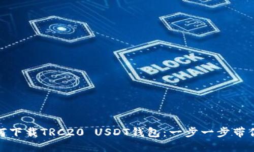 如何下载TRC20 USDT钱包：一步一步带你走