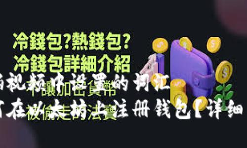 自拍视频中设置的词汇  
如何在以太坊上注册钱包？详细指南
