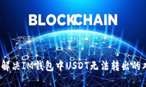 如何解决IM钱包中USDT无法转出的难题？