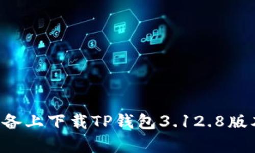 如何在安卓设备上下载TP钱包3.12.8版本：步骤与指导