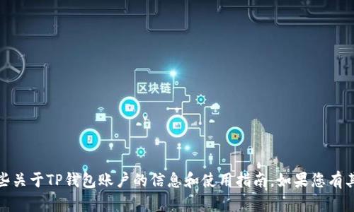 提示：为了更好地帮助您，我可以给您提供一些关于TP钱包账户的信息和使用指南。如果您有其他具体问题或需要进一步的解释，请告诉我！