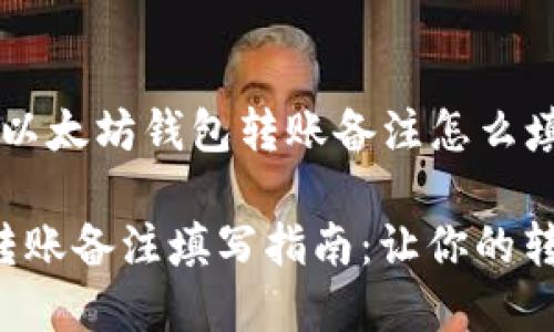 以下是针对“以太坊钱包转账备注怎么填”的详细指导

以太坊钱包转账备注填写指南：让你的转账更有意义
