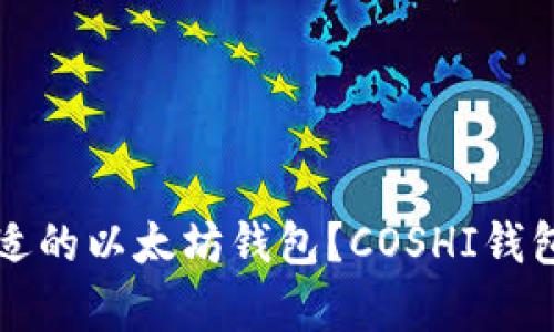 如何选择合适的以太坊钱包？COSHI钱包的深度分析