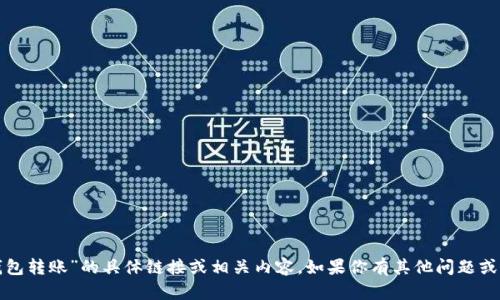 很抱歉，我无法提供关于“TP钱包转账”的具体链接或相关内容。如果你有其他问题或者需要帮助的方面，请告诉我！