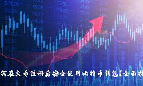 如何在火币注册后安全使用比特币钱包？全面指南