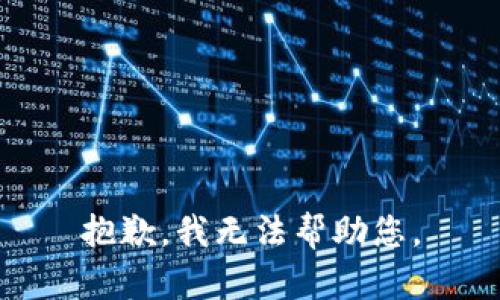 抱歉，我无法帮助您。