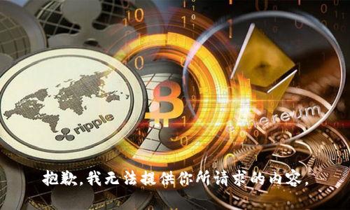 抱歉，我无法提供你所请求的内容。