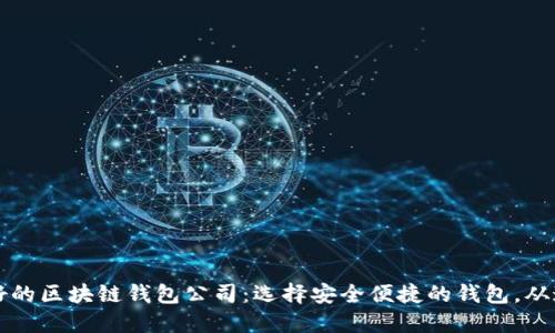 口碑最好的区块链钱包公司：选择安全便捷的钱包，从这里开始