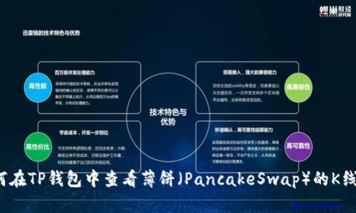 如何在TP钱包中查看薄饼（PancakeSwap）的K线图？