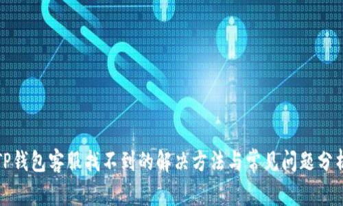 TP钱包客服找不到的解决方法与常见问题分析