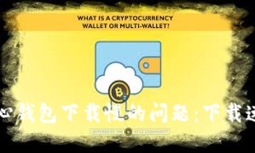 解决比特币核心钱包下载慢的问题：下载速度的实用技巧