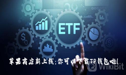 苹果商店新上线：你可以下载TP钱包啦！