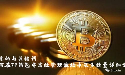 合适的与关键词  
如何在TP钱包中高效管理波场币及手续费详细分析