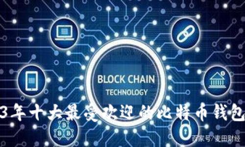 2023年十大最受欢迎的比特币钱包推荐