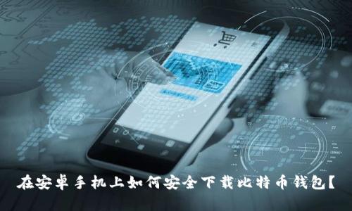 在安卓手机上如何安全下载比特币钱包？