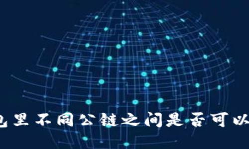 TP钱包里不同公链之间是否可以转币？