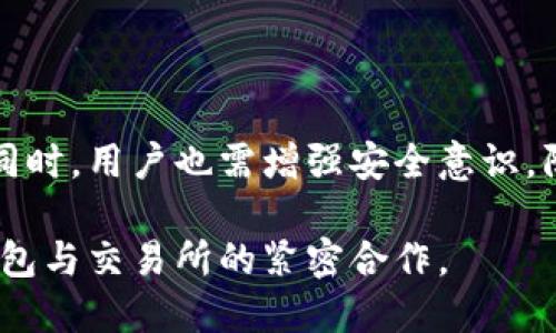 # t p钱包可以对接哪些交易所？

  t p钱包能对接哪些主流交易所？ / 

 guanjianci t p钱包, 交易所对接, 数字货币, 钱包功能 /guanjianci 

一、t p钱包概述

随着数字货币的迅猛发展，越来越多的人开始关注如何更加安全、便捷地管理自己的虚拟资产。在这个过程中，各式各样的钱包应运而生，其中t p钱包作为一种新兴的数字货币钱包，凭借其友好的用户界面和安全性，吸引了大量用户的青睐。但你知道t p钱包可以对接哪些交易所吗？本文将详细阐述t p钱包的特点及其对接的交易所。

二、t p钱包的主要功能

在谈论对接的交易所之前，我们要先了解t p钱包的基本功能。首先，t p钱包支持多种数字货币的存储和交易，包括比特币、以太坊、莱特币等主流虚拟货币。其次，t p钱包具备较高的安全性，用户可以通过多种身份验证方式保护自己的资产。此外，t p钱包还提供实时行情查询、交易记录查询等多种实用功能，便于用户随时掌握市场动向。

三、t p钱包可对接的交易所

那么，t p钱包具体可以对接哪些交易所呢？根据当前的信息，t p钱包目前与多个主流交易所建立了合作关系。以下是一些知名的交易所，用户可以通过t p钱包进行直接充值或提现。

ul
listrong币安（Binance）：/strong作为全球最大的数字货币交易所之一，币安提供了丰富的数字资产交易对，用户可以在t p钱包上直接对接。/li
listrong火币（Huobi）：/strong火币是亚洲最大的数字货币交易平台之一，支持多种货币对，也是t p钱包用户常用的选择。/li
listrongOKEx： /strongOKEx拥有庞大的用户基础和丰富的交易产品，也是用户通过t p钱包进行资产交易的一个主要平台。/li
listrongKraken： /strongKraken以其安全性和稳定性著称，其与t p钱包的对接为用户提供了更多的交易机会。/li
/ul

四、如何在t p钱包中进行交易所对接

用户需要在t p钱包中设置交易所对接功能，具体步骤如下：

ol
li首先，确保你已经下载并安装了t p钱包，并完成了账户注册和相关的身份验证。/li
li在钱包的主界面中，选择“对接交易所”选项，进入交易所列表。/li
li选择你希望对接的交易所，如币安、火币等，按照系统提示完成对接操作。/li
li完成设置后，你就可以通过t p钱包进行交易了。/li
/ol

五、t p钱包的安全性与风险

虽然t p钱包在对接主流交易所上提供了便利，但使用数字钱包时，安全性依然是用户最关注的问题之一。你是不是也这么认为？那么，我们该如何保障自己的资金安全呢？

1. 保持软件更新：t p钱包开发团队会定期推出软件更新，以修复潜在的安全漏洞。确保你使用的是最新版本，可以有效减少安全隐患。

2. 启用双重验证：许多钱包都支持双重验证功能，启用该功能可以大大提升账户的安全性。

3. 不随意分享私钥：私钥是你资产的唯一凭证，一定要妥善保管，切勿告诉他人。

4. 只在官方渠道下载：确保你下载的钱包是来自官方渠道，以防下载到恶意软件。

六、常见问题及解答

在使用t p钱包的过程中，用户可能会遇到一些常见问题，下面我们来解答几个热门问题。

strong问：t p钱包是否支持所有加密货币？/strong
答：t p钱包支持多种主流数字货币，但也可能不支持一些小众货币，用户可以在钱包内查看支持的币种列表。

strong问：如何恢复t p钱包？/strong
答：在下载t p钱包时，系统会生成恢复助记词，用户需要妥善保管。如需恢复，可通过助记词在新设备上重新导入钱包。

strong问：如果交易失败怎么办？/strong
答：一般情况下，交易失败时系统会提示原因，用户可以根据提示进行处理，有时也可能需要重新发起交易。

七、总结

t p钱包以其良好的用户体验和安全性逐渐成为数字货币用户的热门选择。通过与多个知名交易所的对接，用户能够更加便捷地管理和交易自己的数字资产。然而，在享受便利的同时，用户也需增强安全意识，防范潜在风险。希望通过本文的介绍，能帮助你更好地理解t p钱包与交易所的对接，以及相关的使用技巧。你想要更深入地了解某个交易所或钱包功能吗？欢迎在评论区留言讨论！

在这个日新月异的数字货币市场中，选择一个合适的钱包尤为重要。随着技术的不断进步，t p钱包定将为用户带来更多优质的服务与体验。快速融入数字资产交易，请务必关注钱包与交易所的紧密合作。