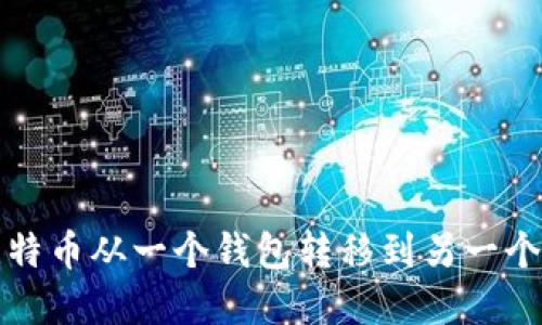 如何安全地将比特币从一个钱包转移到另一个钱包的完全指南