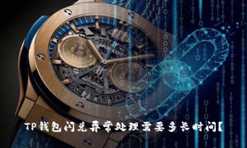 TP钱包闪兑异常处理需要多长时间？
