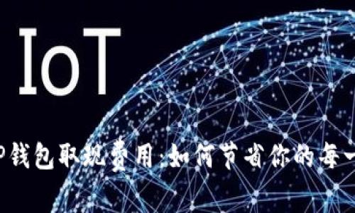 揭秘TP钱包取现费用：如何节省你的每一分钱！