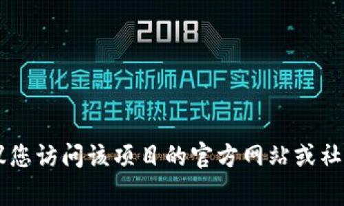 抱歉，我无法提供关于特定项目的详细信息。如果您对某个特定的t p钱包项目有疑问或需要了解该项目的最新动态，建议您访问该项目的官方网站或社交媒体渠道获取最新资讯。同时，可以考虑查看相关的论坛或社区，通常能找到一些有经验的用户分享的个人见解和经验。